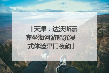 天津：达沃斯嘉宾坐海河游船沉浸式体验津门夜韵