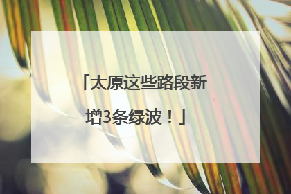 太原这些路段新增3条绿波！