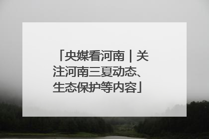 央媒看河南｜关注河南三夏动态、生态保护等内容