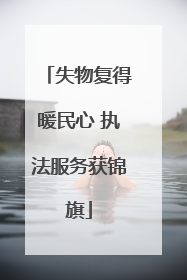 失物复得暖民心 执法服务获锦旗