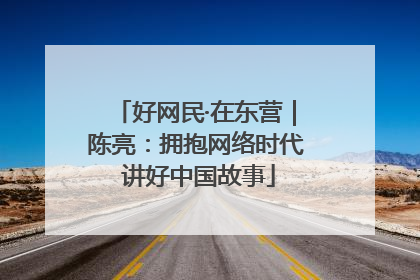 好网民·在东营｜陈亮：拥抱网络时代 讲好中国故事