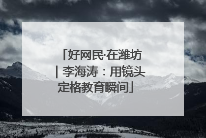好网民·在潍坊｜李海涛：用镜头定格教育瞬间