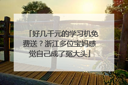好几千元的学习机免费送？浙江多位宝妈感觉自己成了冤大头