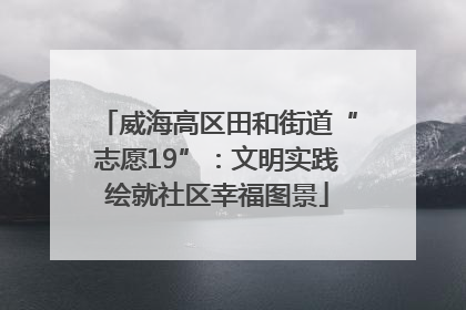 威海高区田和街道“志愿19”：文明实践绘就社区幸福图景