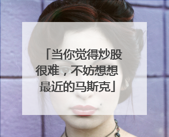 当你觉得炒股很难，不妨想想最近的马斯克