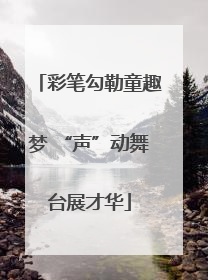 彩笔勾勒童趣梦 “声”动舞台展才华