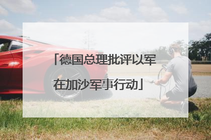 德国总理批评以军在加沙军事行动