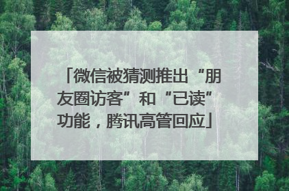 微信被猜测推出“朋友圈访客”和“已读”功能，腾讯高管回应