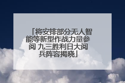 将安排部分无人智能等新型作战力量参阅 九三胜利日大阅兵阵容揭晓