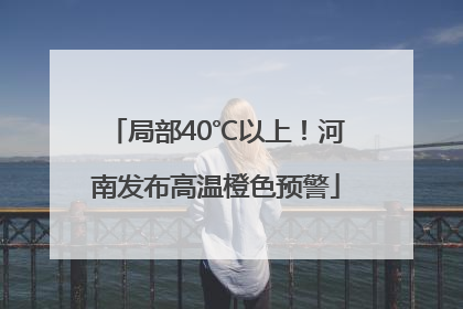 局部40℃以上！河南发布高温橙色预警