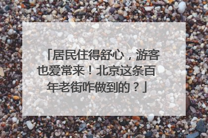 居民住得舒心，游客也爱常来！北京这条百年老街咋做到的？