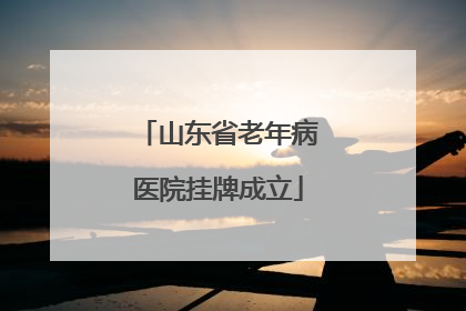 山东省老年病医院挂牌成立