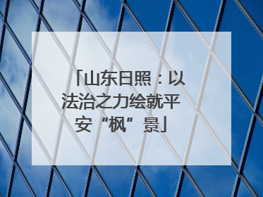 山东日照：以法治之力绘就平安“枫”景