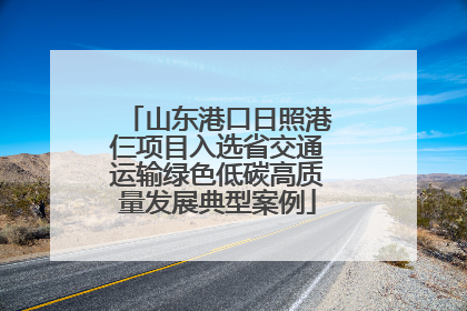 山东港口日照港仨项目入选省交通运输绿色低碳高质量发展典型案例