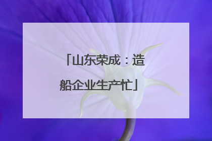 山东荣成：造船企业生产忙