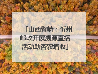 山西繁峙：忻州邮政开展溯源直播活动助杏农增收