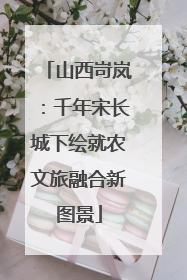 山西岢岚：千年宋长城下绘就农文旅融合新图景