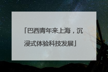 巴西青年来上海，沉浸式体验科技发展