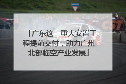广东这一重大安置工程提前交付，助力广州北部临空产业发展