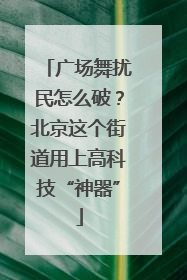 广场舞扰民怎么破？北京这个街道用上高科技“神器”