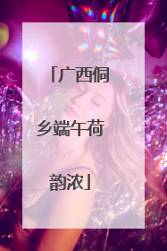 广西侗乡端午荷韵浓