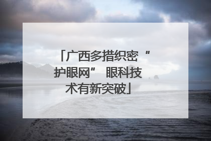 广西多措织密“护眼网” 眼科技术有新突破