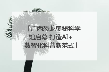 广西恐龙奥秘科学馆启幕 打造AI+数智化科普新范式