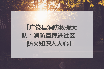 广饶县消防救援大队：消防宣传进社区 防火知识入人心