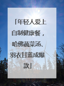 年轻人爱上自制健康餐，哈佛蔬菜汤、羽衣甘蓝成爆款