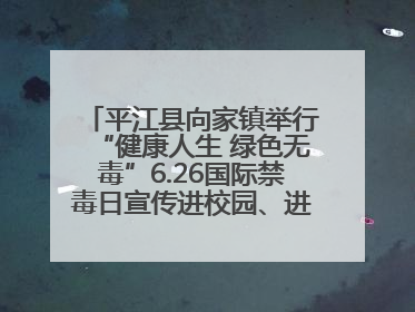 平江县向家镇举行“健康人生 绿色无毒”6.26国际禁毒日宣传进校园、进社区活动