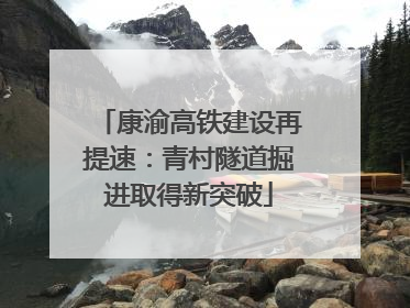 康渝高铁建设再提速：青村隧道掘进取得新突破