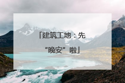 建筑工地：先“晚安”啦