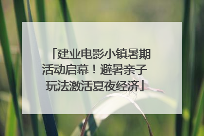 建业电影小镇暑期活动启幕！避暑亲子玩法激活夏夜经济