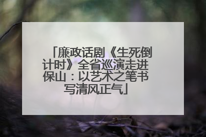 廉政话剧《生死倒计时》全省巡演走进保山：以艺术之笔书写清风正气