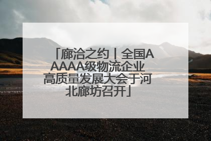 廊洽之约丨全国AAAAA级物流企业高质量发展大会于河北廊坊召开