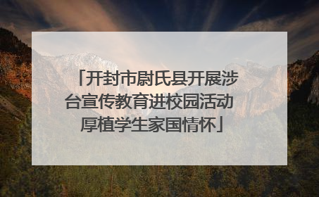 开封市尉氏县开展涉台宣传教育进校园活动 厚植学生家国情怀