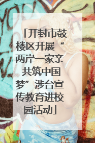 开封市鼓楼区开展“两岸一家亲 共筑中国梦”涉台宣传教育进校园活动