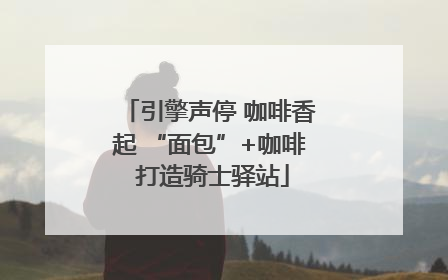 引擎声停 咖啡香起 “面包”+咖啡 打造骑士驿站