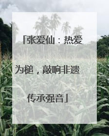 张爱仙：热爱为槌，敲响非遗传承强音