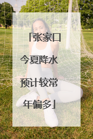 张家口今夏降水预计较常年偏多