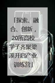探索、融合、创新，20所高校学子齐聚梁溪开启产业训练营