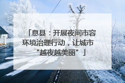 息县：开展夜间市容环境治理行动，让城市 “越夜越美丽”