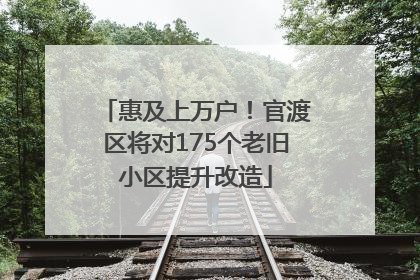 惠及上万户！官渡区将对175个老旧小区提升改造