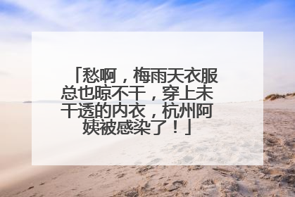 愁啊，梅雨天衣服总也晾不干，穿上未干透的内衣，杭州阿姨被感染了！
