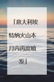 意大利埃特纳火山本月内再度喷发