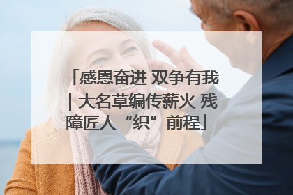 感恩奋进 双争有我｜大名草编传薪火 残障匠人“织”前程