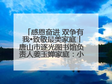 感恩奋进 双争有我•致敬最美家庭丨唐山市逐光图书馆负责人姜玉婵家庭：小家大爱，点亮乡村娃的梦想