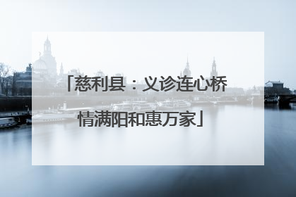 慈利县：义诊连心桥 情满阳和惠万家