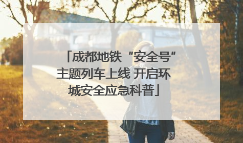 成都地铁“安全号”主题列车上线 开启环城安全应急科普