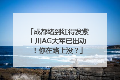 成都堵到红得发紫！川AG大军已出动！你在路上没？